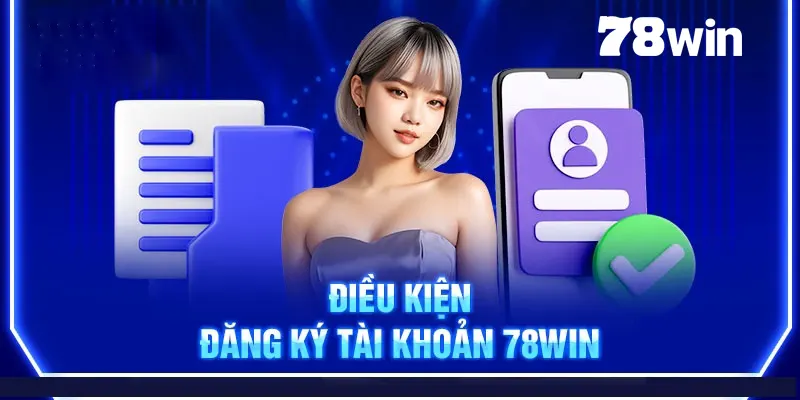 Đăng ký tài khoản của 78win cần tuân thủ điều kiện gì?